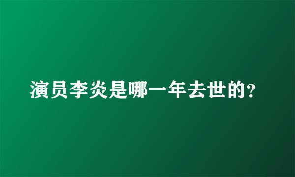演员李炎是哪一年去世的?