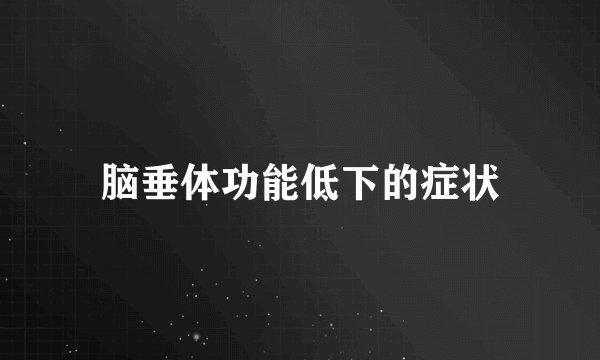 脑垂体功能低下的症状