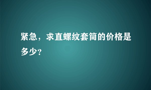 紧急，求直螺纹套筒的价格是多少？
