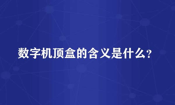 数字机顶盒的含义是什么？