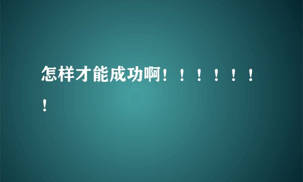 怎样才能成功啊！！！！！！！