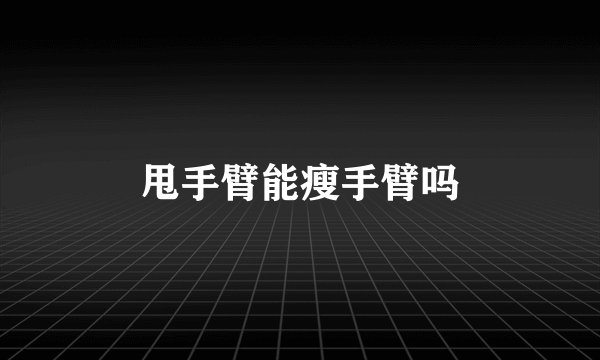 甩手臂能瘦手臂吗