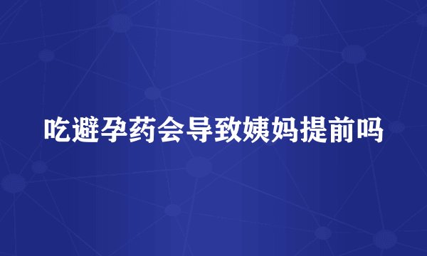 吃避孕药会导致姨妈提前吗