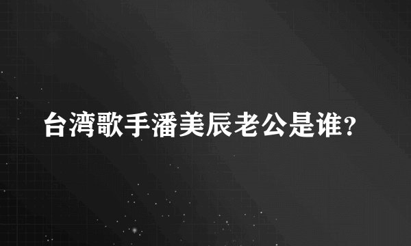 台湾歌手潘美辰老公是谁？