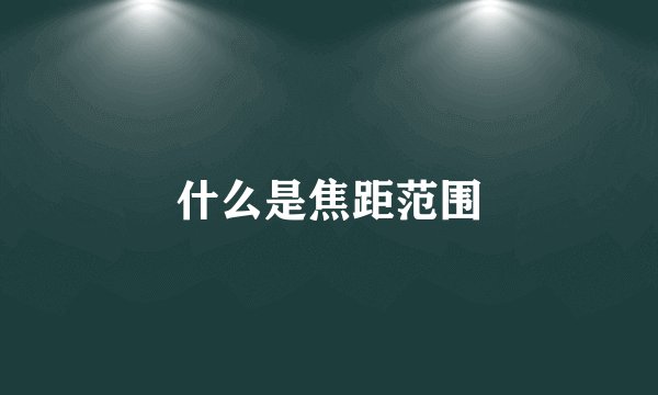 什么是焦距范围
