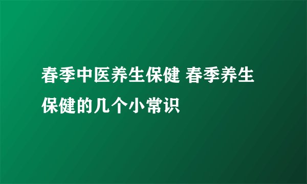 春季中医养生保健 春季养生保健的几个小常识