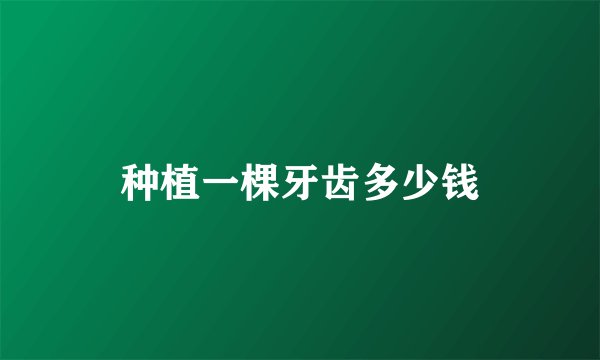 种植一棵牙齿多少钱