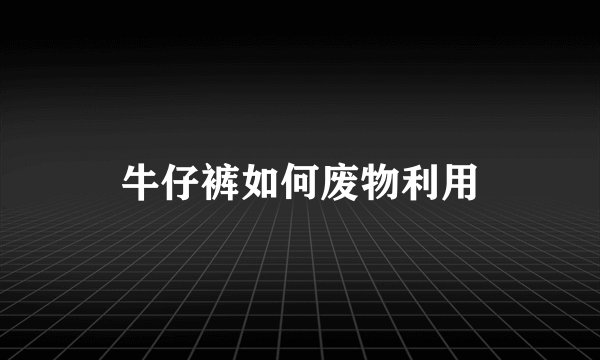 牛仔裤如何废物利用