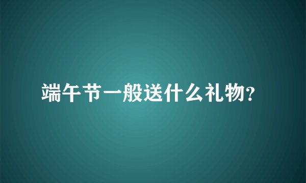 端午节一般送什么礼物?