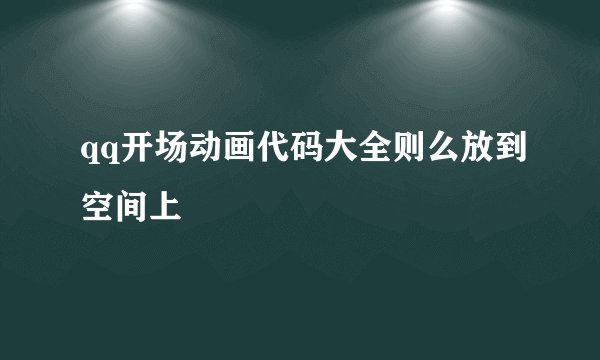 qq开场动画代码大全则么放到空间上