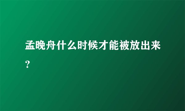 孟晚舟什么时候才能被放出来？
