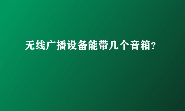 无线广播设备能带几个音箱？