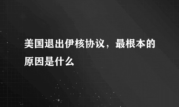 美国退出伊核协议，最根本的原因是什么