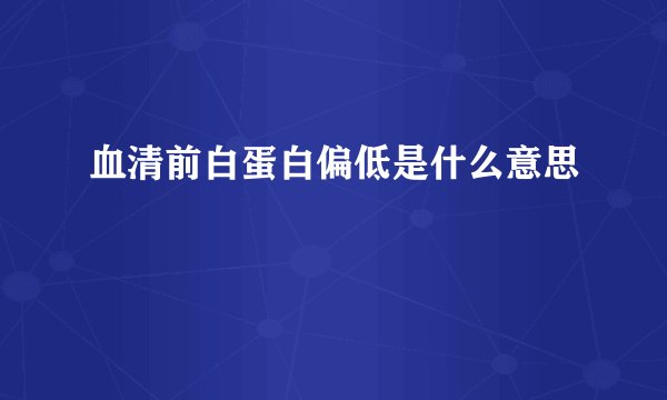 血清前白蛋白偏低是什么意思
