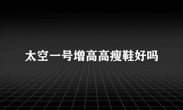 太空一号增高高瘦鞋好吗