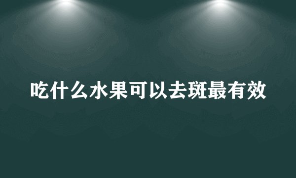 吃什么水果可以去斑最有效
