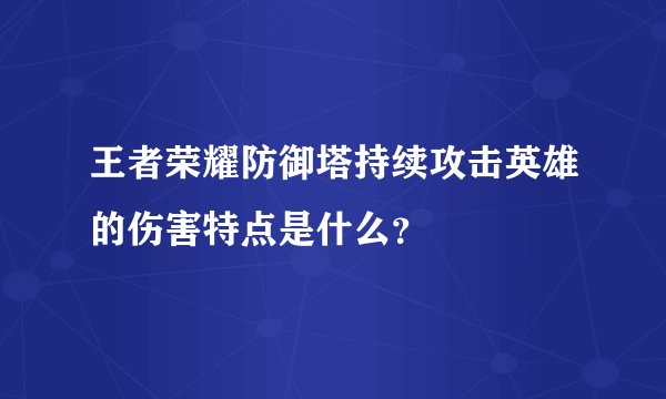 王者荣耀防御塔持续攻击英雄的伤害特点是什么？