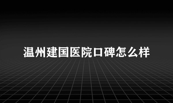 温州建国医院口碑怎么样
