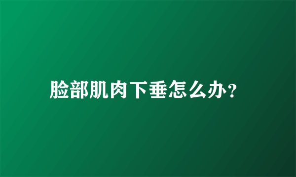 脸部肌肉下垂怎么办？