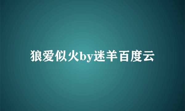 狼爱似火by迷羊百度云