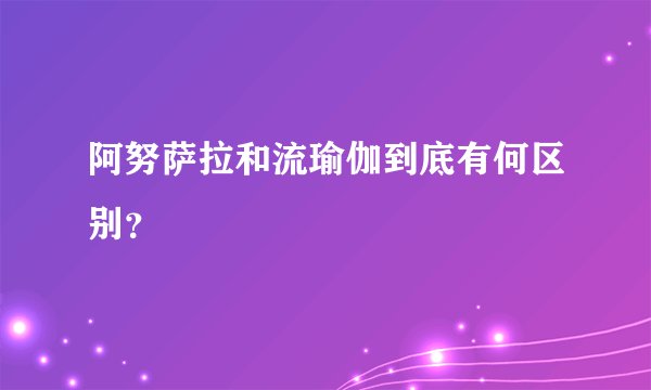 阿努萨拉和流瑜伽到底有何区别?