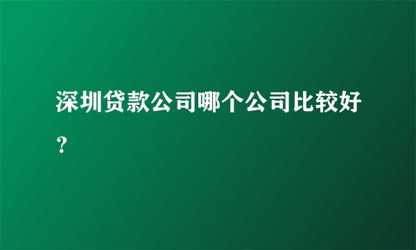 深圳贷款公司哪个公司比较好？