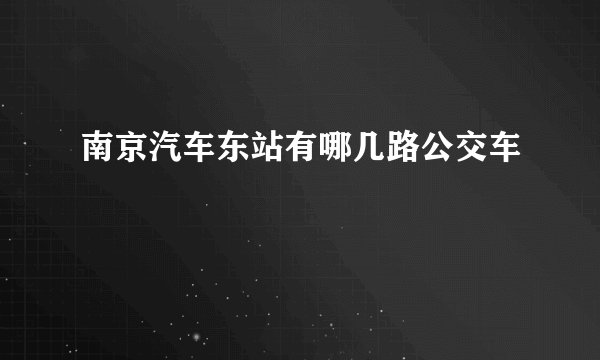 南京汽车东站有哪几路公交车