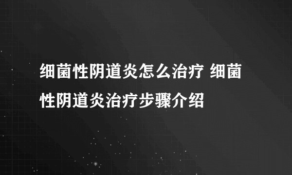 细菌性阴道炎怎么治疗 细菌性阴道炎治疗步骤介绍