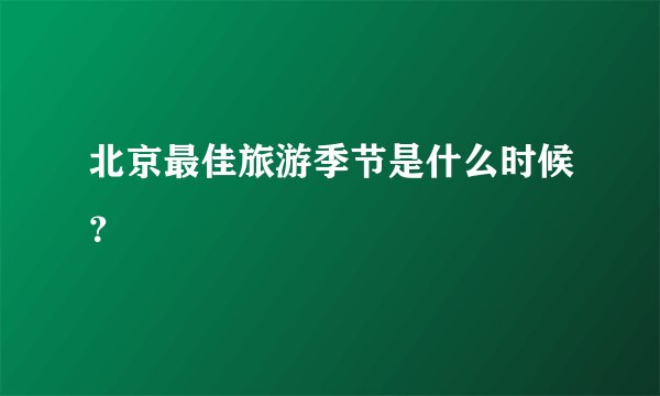 北京最佳旅游季节是什么时候？