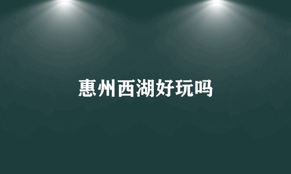 惠州西湖好玩吗