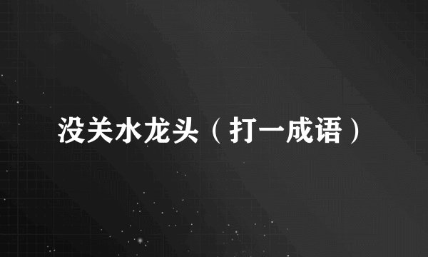 没关水龙头（打一成语）
