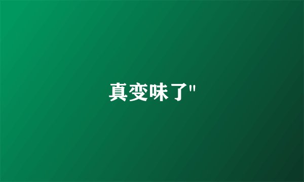 真变味了