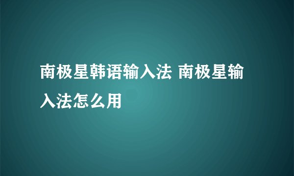 南极星韩语输入法 南极星输入法怎么用
