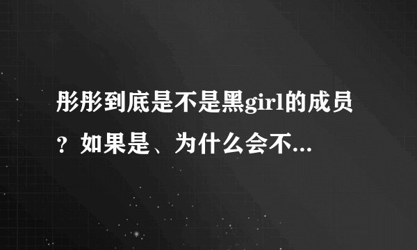 彤彤到底是不是黑girl的成员？如果是、为什么会不在《快乐大本营》出现呢？