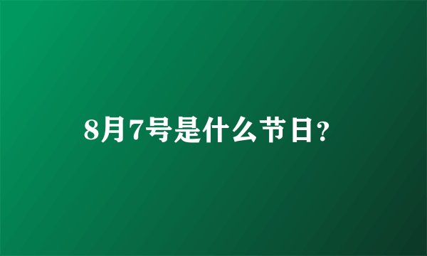 8月7号是什么节日？