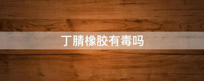 丁腈橡胶有毒吗