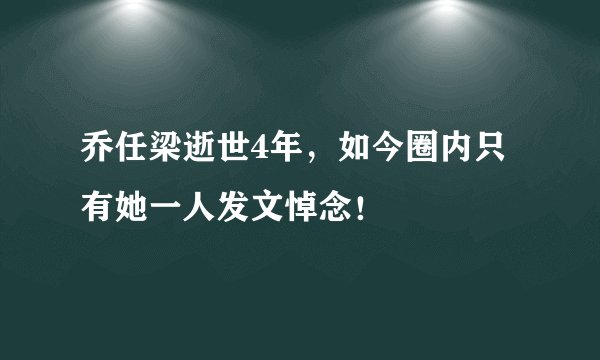 乔任梁逝世4年,如今圈内只有她一人发文悼念!