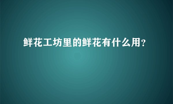 鲜花工坊里的鲜花有什么用?