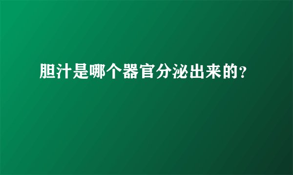 胆汁是哪个器官分泌出来的?