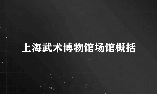 上海武术博物馆场馆概括