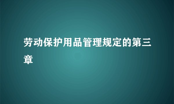 劳动保护用品管理规定的第三章