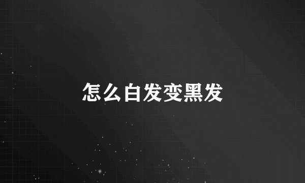 怎么白发变黑发