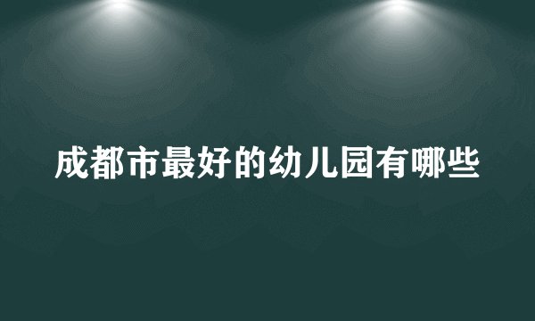 成都市最好的幼儿园有哪些