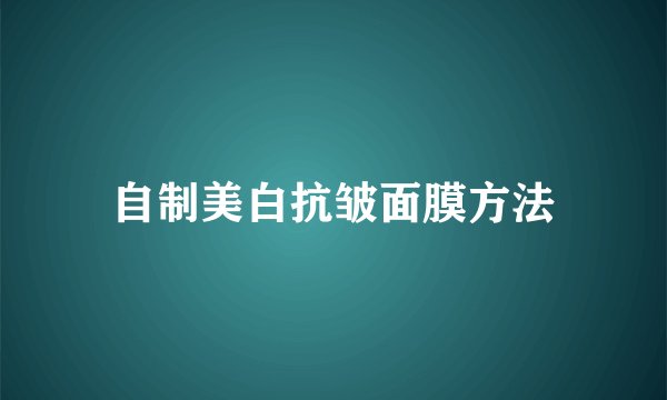 自制美白抗皱面膜方法