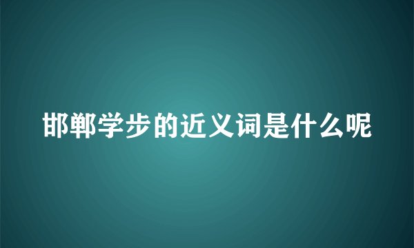 邯郸学步的近义词是什么呢