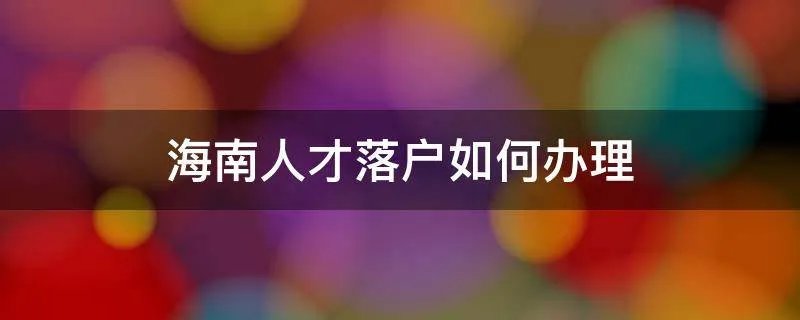 海南人才落户如何办理