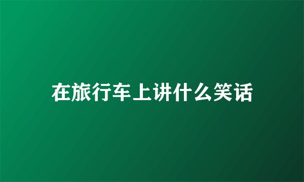 在旅行车上讲什么笑话