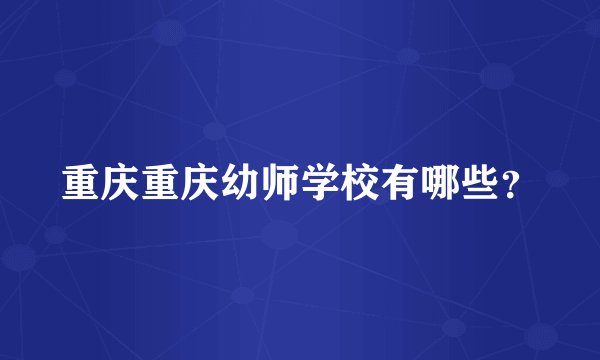 重庆重庆幼师学校有哪些？