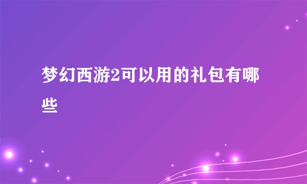 梦幻西游2可以用的礼包有哪些
