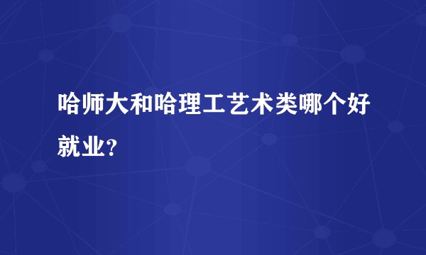 哈师大和哈理工艺术类哪个好就业？